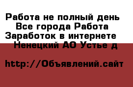 Работа не полный день - Все города Работа » Заработок в интернете   . Ненецкий АО,Устье д.